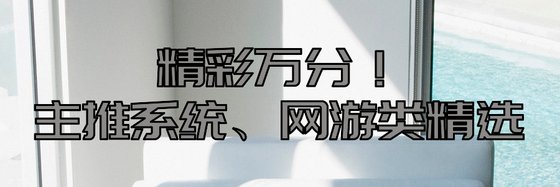 精彩万分！主推系统、网游类精选